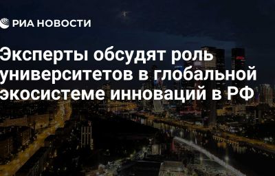 Эксперты обсудят роль университетов в глобальной экосистеме инноваций в РФ