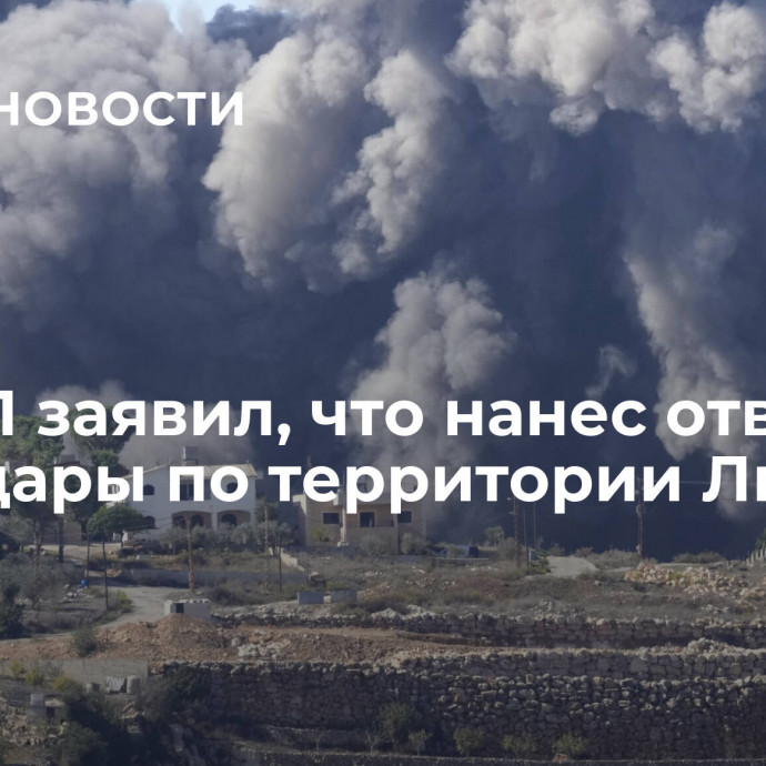 ЦАХАЛ заявил, что нанес ответные авиаудары по территории Ливана