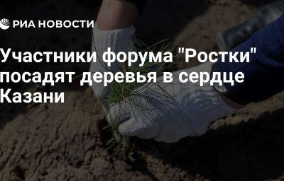 Участники форума "Ростки" посадят деревья в сердце Казани