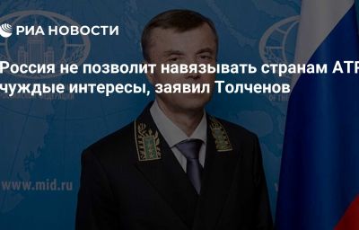 Россия не позволит навязывать странам АТР чуждые интересы, заявил Толченов