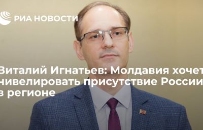 Виталий Игнатьев: Молдавия хочет нивелировать присутствие России в регионе