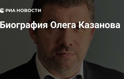 Биография Олега Казанова