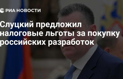 Слуцкий предложил налоговые льготы за покупку российских разработок