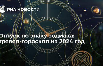 Отпуск по знаку зодиака: тревел-гороскоп на 2024 год