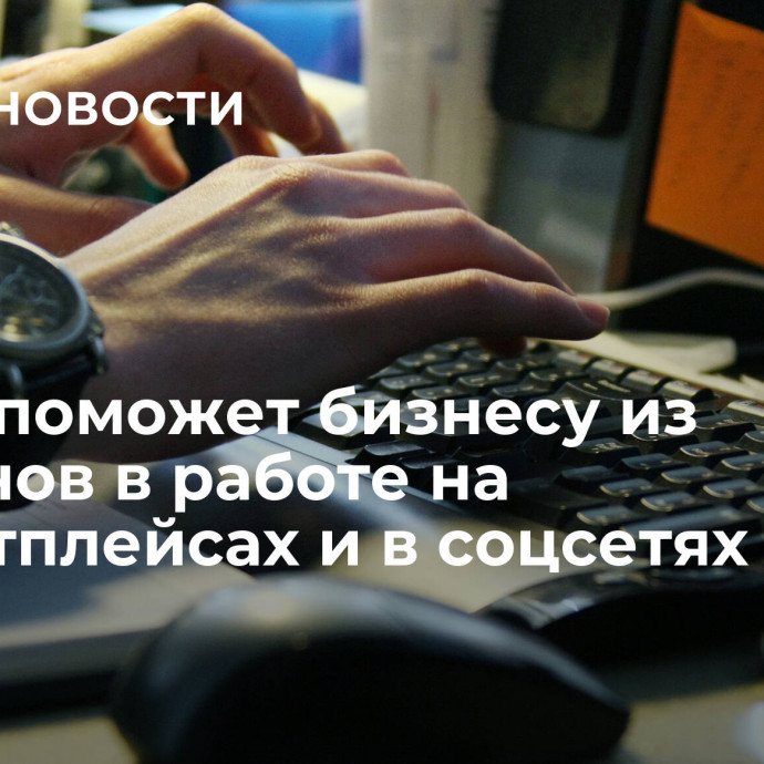 КМСП поможет бизнесу из регионов в работе на маркетплейсах и в соцсетях