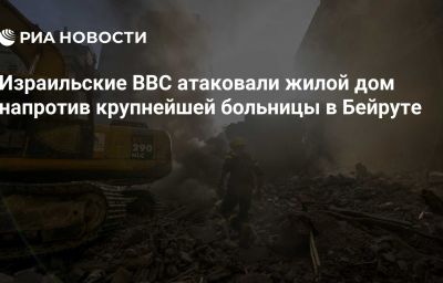 Израильские ВВС атаковали жилой дом напротив крупнейшей больницы в Бейруте