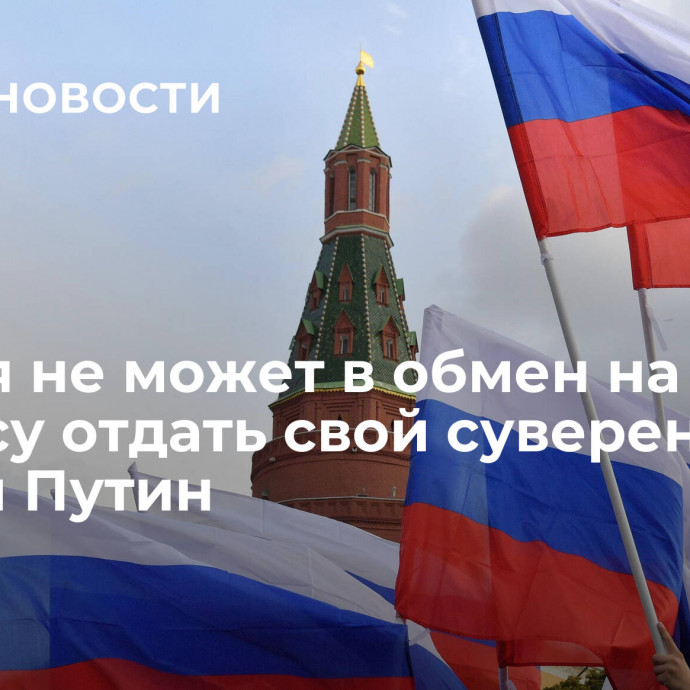 Россия не может в обмен на колбасу отдать свой суверенитет, заявил Путин