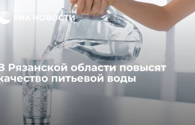 В Рязанской области повысят качество питьевой воды