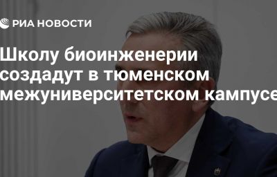 Школу биоинженерии создадут в тюменском межуниверситетском кампусе