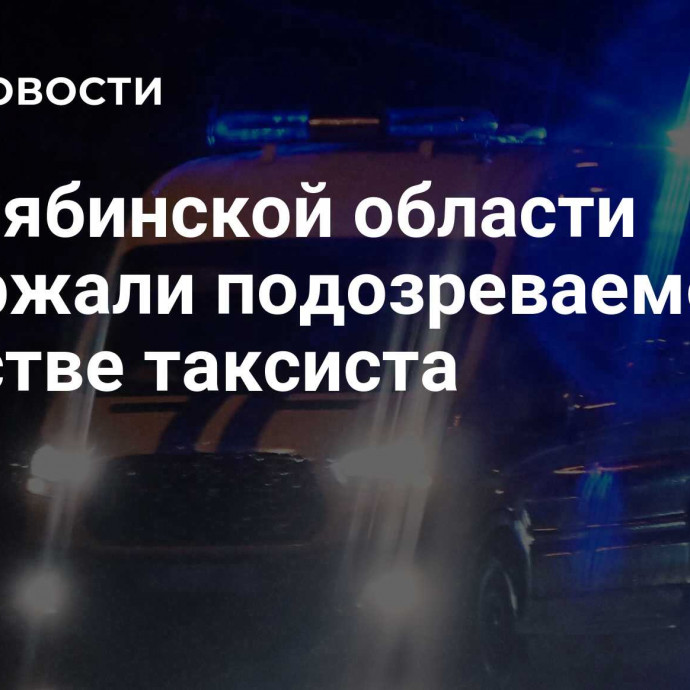 В Челябинской области задержали подозреваемого в убийстве таксиста