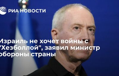 Израиль не хочет войны с "Хезболлой", заявил министр обороны страны