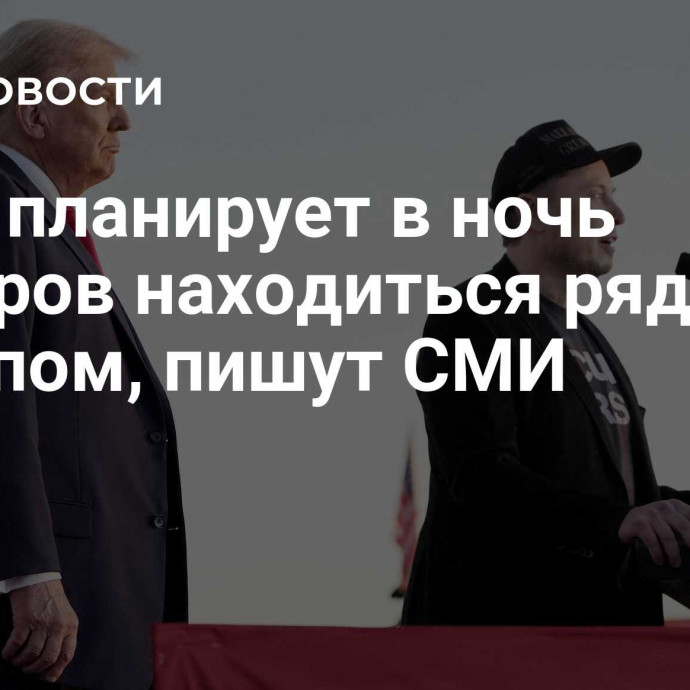 Маск планирует в ночь выборов находиться рядом с Трампом, пишут СМИ