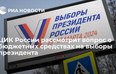 ЦИК России рассмотрит вопрос о бюджетных средствах на выборы президента