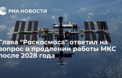 Глава "Роскосмоса" ответил на вопрос о продлении работы МКС после 2028 года