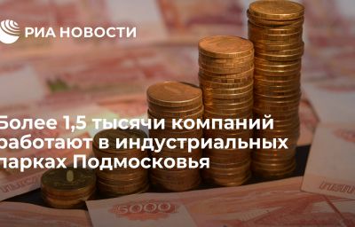 Более 1,5 тысячи компаний работают в индустриальных парках Подмосковья