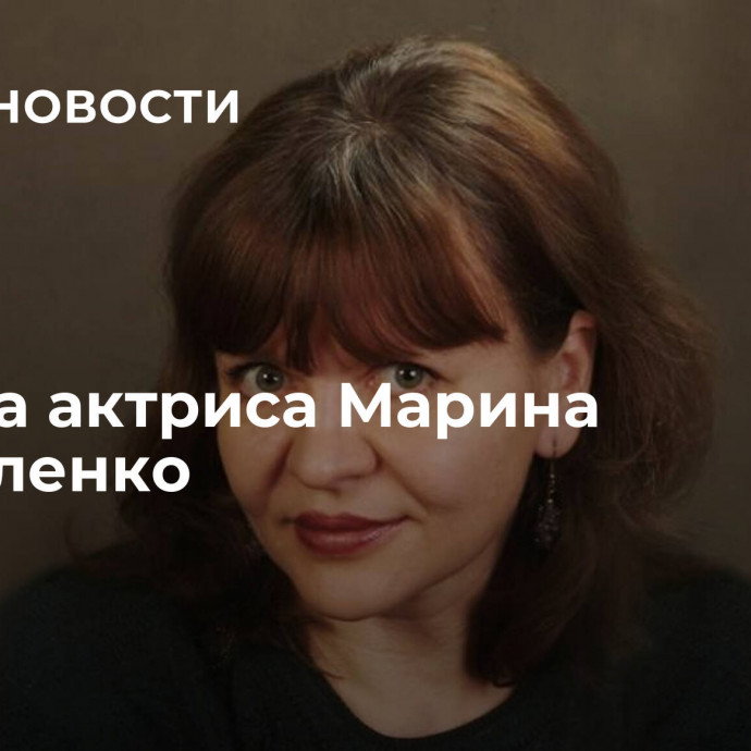 Умерла актриса Марина Москаленко