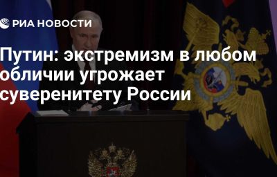 Путин: экстремизм в любом обличии угрожает суверенитету России