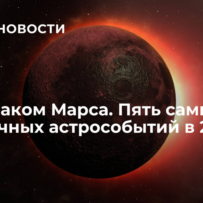 Под знаком Марса. Пять самых необычных астрособытий в 2024-м