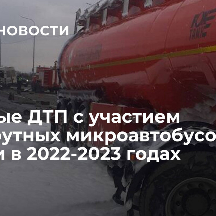 Крупные ДТП с участием маршрутных микроавтобусов в России в 2022-2023 годах