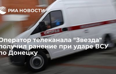 Оператор телеканала "Звезда" получил ранение при ударе ВСУ по Донецку