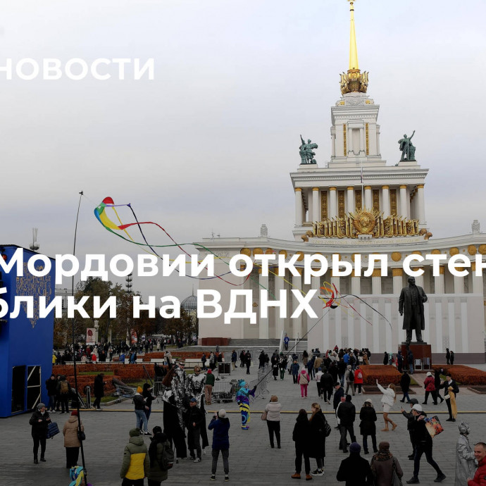 Глава Мордовии открыл стенд республики на ВДНХ