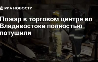 Пожар в торговом центре во Владивостоке полностью потушили