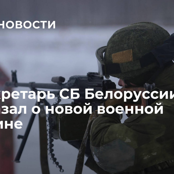 Госсекретарь СБ Белоруссии рассказал о новой военной доктрине