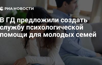 В ГД предложили создать службу психологической помощи для молодых семей