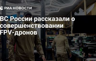 ВС России рассказали о совершенствовании FPV-дронов