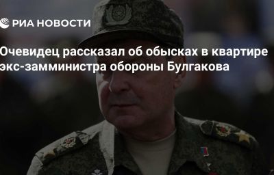 Очевидец рассказал об обысках в квартире экс-замминистра обороны Булгакова