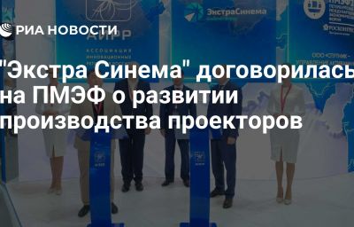 "Экстра Синема" договорилась на ПМЭФ о развитии производства проекторов