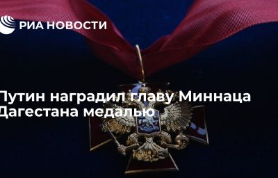 Путин наградил главу Миннаца Дагестана медалью