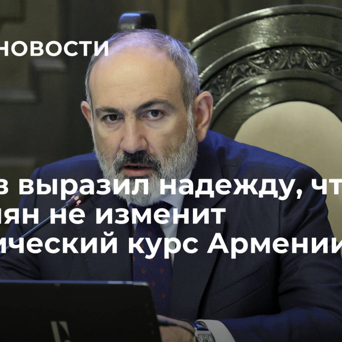 Лавров выразил надежду, что Пашинян не изменит политический курс Армении