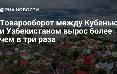 Товарооборот между Кубанью и Узбекистаном вырос более чем в три раза