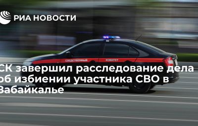 СК завершил расследование дела об избиении участника СВО в Забайкалье