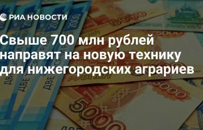 Свыше 700 млн рублей направят на новую технику для нижегородских аграриев
