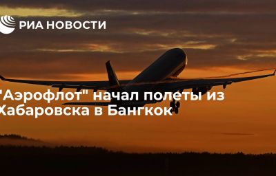 "Аэрофлот" начал полеты из Хабаровска в Бангкок