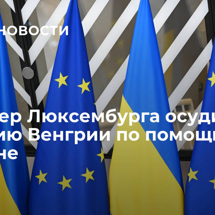 Премьер Люксембурга осудил позицию Венгрии по помощи Украине