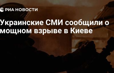 Украинские СМИ сообщили о мощном взрыве в Киеве