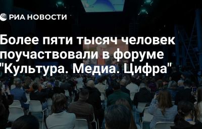 Более пяти тысяч человек поучаствовали в форуме "Культура. Медиа. Цифра"