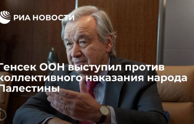 Генсек ООН выступил против коллективного наказания народа Палестины