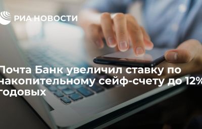 Почта Банк увеличил ставку по накопительному сейф-счету до 12% годовых