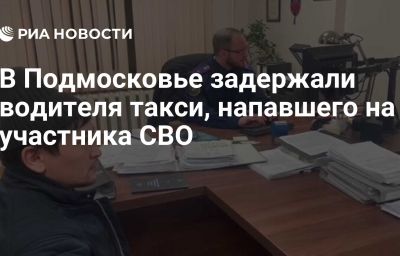 В Подмосковье задержали водителя такси, напавшего на участника СВО