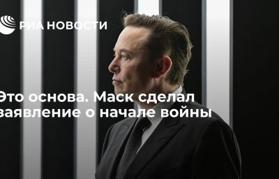 Это основа. Маск сделал заявление о начале войны