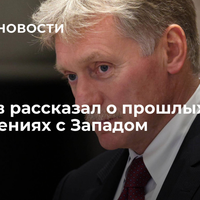 Песков рассказал о прошлых отношениях с Западом