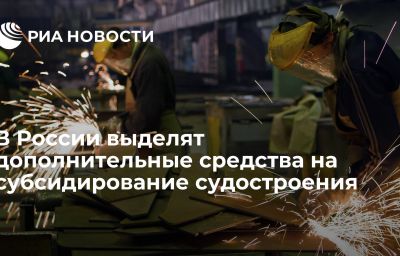 В России выделят дополнительные средства на субсидирование судостроения