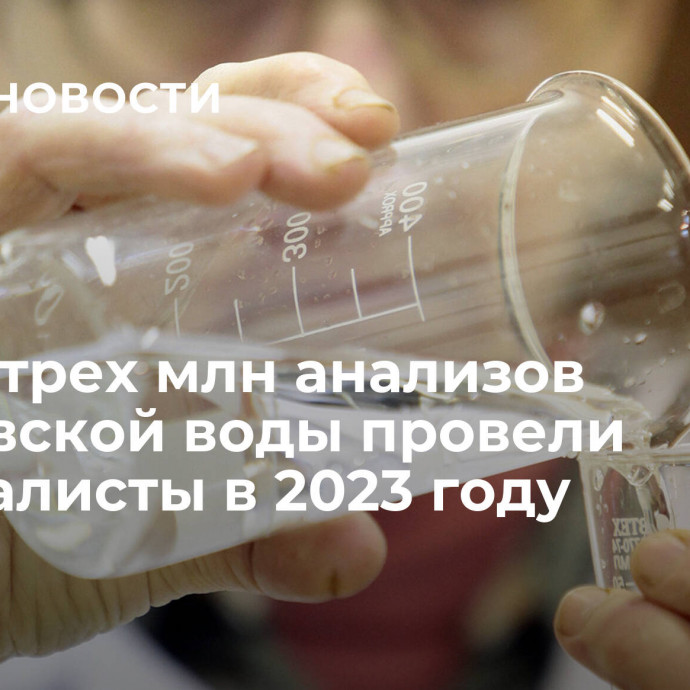 Более трех млн анализов московской воды провели специалисты в 2023 году