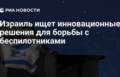 Израиль ищет инновационные решения для борьбы с беспилотниками