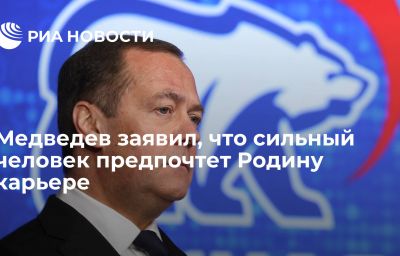 Медведев заявил, что сильный человек предпочтет Родину карьере