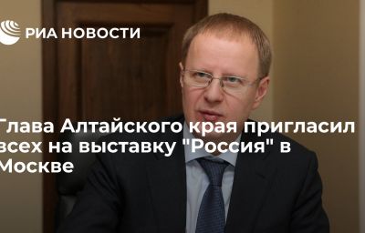 Глава Алтайского края пригласил всех на выставку "Россия" в Москве